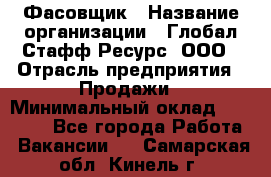 Фасовщик › Название организации ­ Глобал Стафф Ресурс, ООО › Отрасль предприятия ­ Продажи › Минимальный оклад ­ 35 000 - Все города Работа » Вакансии   . Самарская обл.,Кинель г.